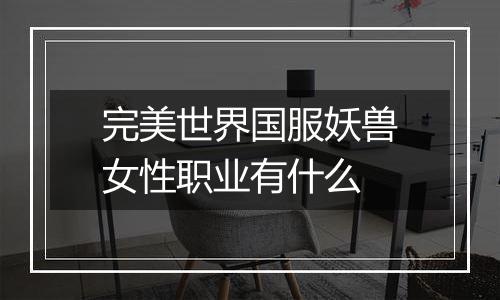 完美世界国服妖兽女性职业有什么