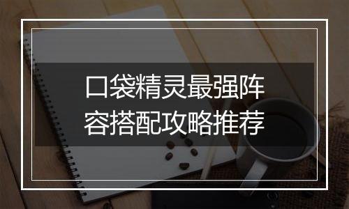口袋精灵最强阵容搭配攻略推荐