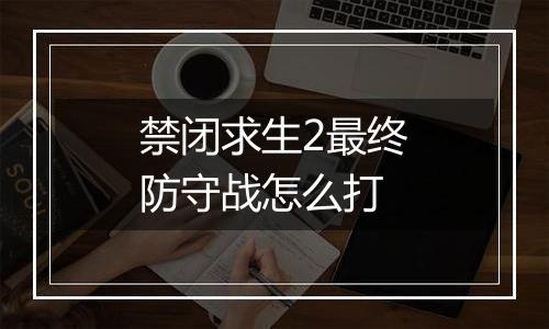 禁闭求生2最终防守战怎么打