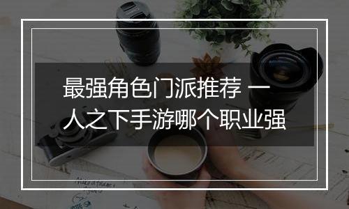 最强角色门派推荐 一人之下手游哪个职业强
