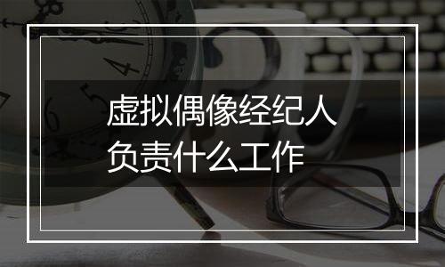 虚拟偶像经纪人负责什么工作