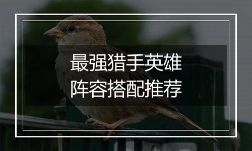 最强猎手英雄阵容搭配推荐