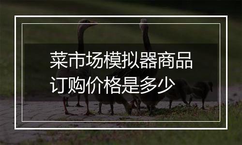 菜市场模拟器商品订购价格是多少
