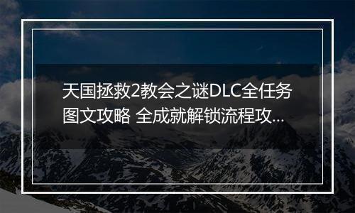 天国拯救2教会之谜DLC全任务图文攻略 全成就解锁流程攻略