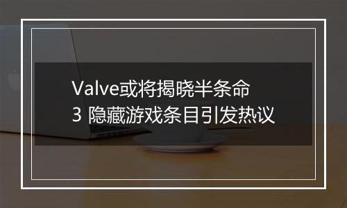 Valve或将揭晓半条命3 隐藏游戏条目引发热议