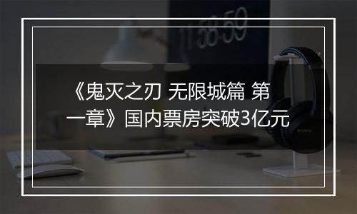 《鬼灭之刃 无限城篇 第一章》国内票房突破3亿元