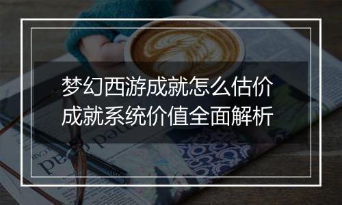 梦幻西游成就怎么估价 成就系统价值全面解析