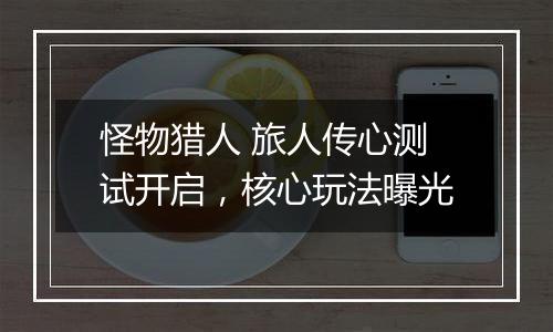 怪物猎人 旅人传心测试开启，核心玩法曝光