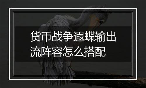 货币战争遐蝶输出流阵容怎么搭配