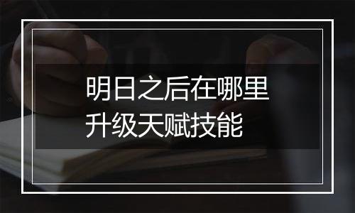 明日之后在哪里升级天赋技能