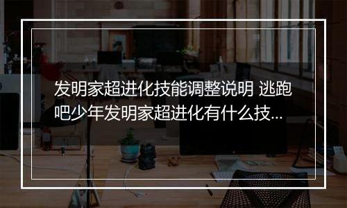 发明家超进化技能调整说明 逃跑吧少年发明家超进化有什么技能