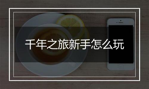 千年之旅新手怎么玩