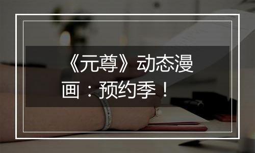 《元尊》动态漫画：预约季！