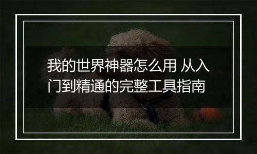 我的世界神器怎么用 从入门到精通的完整工具指南