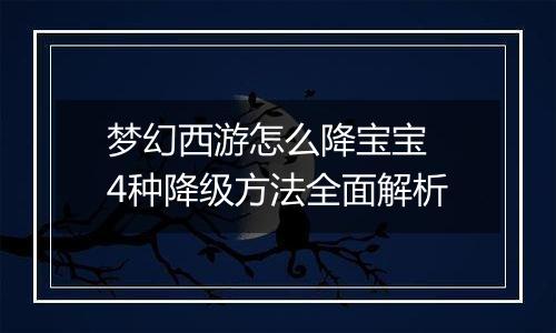 梦幻西游怎么降宝宝 4种降级方法全面解析