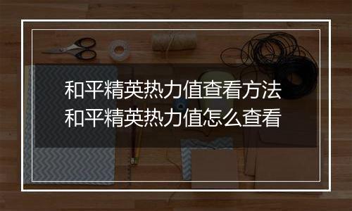 和平精英热力值查看方法 和平精英热力值怎么查看