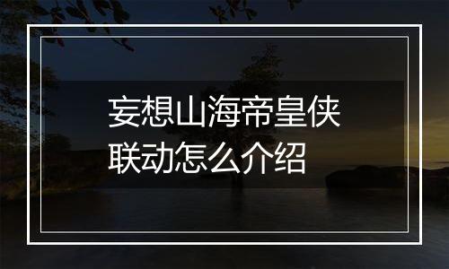 妄想山海帝皇侠联动怎么介绍