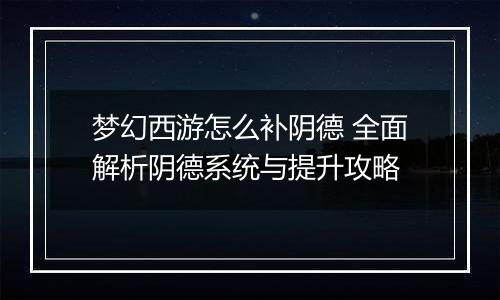 梦幻西游怎么补阴德 全面解析阴德系统与提升攻略