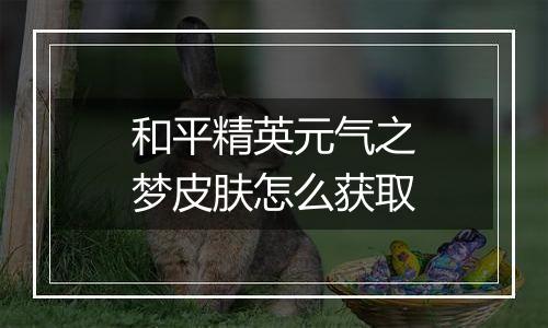 和平精英元气之梦皮肤怎么获取