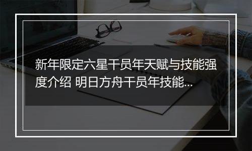 新年限定六星干员年天赋与技能强度介绍 明日方舟干员年技能怎么样