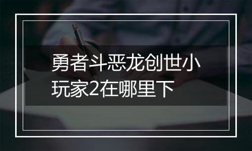 勇者斗恶龙创世小玩家2在哪里下