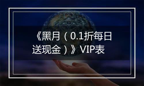 《黑月（0.1折每日送现金）》VIP表