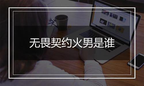 无畏契约火男是谁