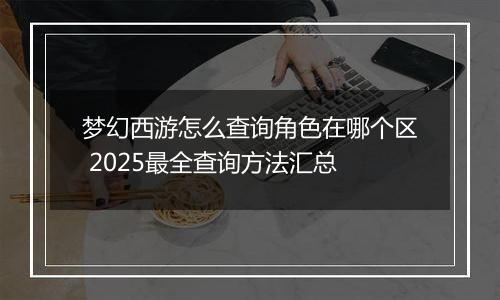 梦幻西游怎么查询角色在哪个区 2025最全查询方法汇总