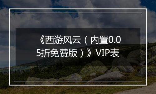 《西游风云（内置0.05折免费版）》VIP表