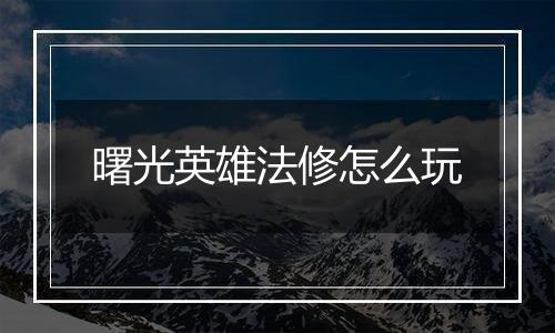 曙光英雄法修怎么玩