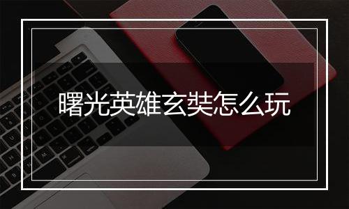 曙光英雄玄奘怎么玩