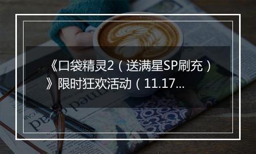 《口袋精灵2（送满星SP刷充）》限时狂欢活动（11.17-11.23）