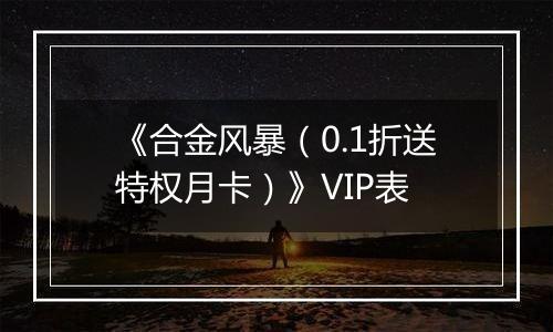 《合金风暴（0.1折送特权月卡）》VIP表