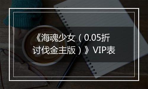 《海魂少女（0.05折讨伐金主版）》VIP表