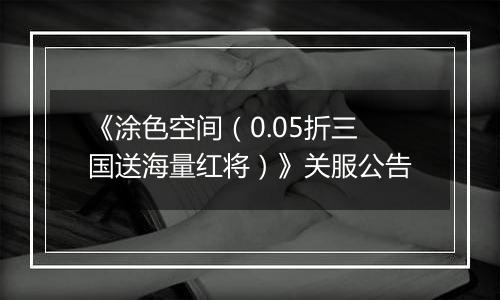 《涂色空间（0.05折三国送海量红将）》关服公告
