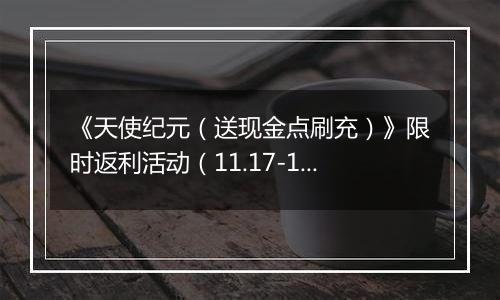 《天使纪元（送现金点刷充）》限时返利活动（11.17-11.20）