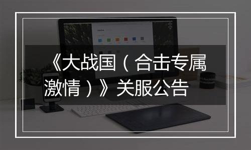 《大战国（合击专属激情）》关服公告