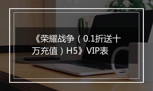 《荣耀战争（0.1折送十万充值）H5》VIP表