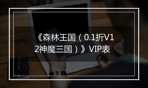 《森林王国（0.1折V12神魔三国）》VIP表