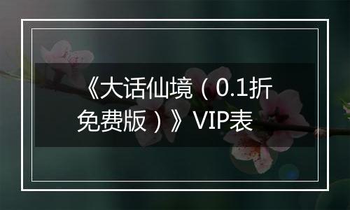 《大话仙境（0.1折免费版）》VIP表
