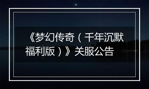 《梦幻传奇（千年沉默福利版）》关服公告